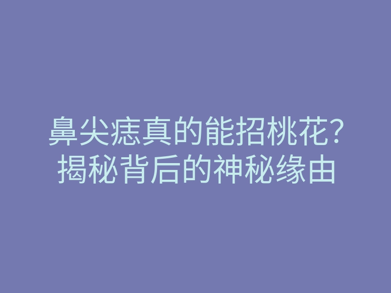 鼻尖痣真的能招桃花？揭秘背后的神秘缘由