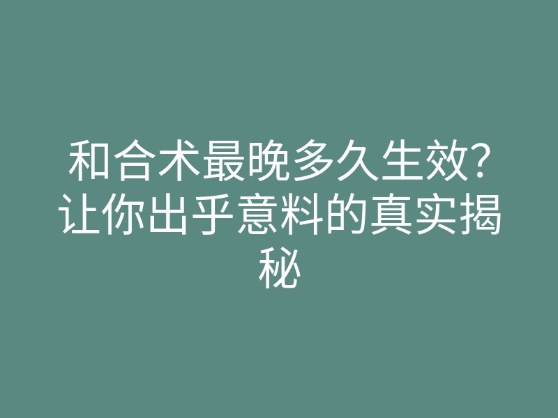 和合术最晚多久生效?让你出乎意料的真实揭秘