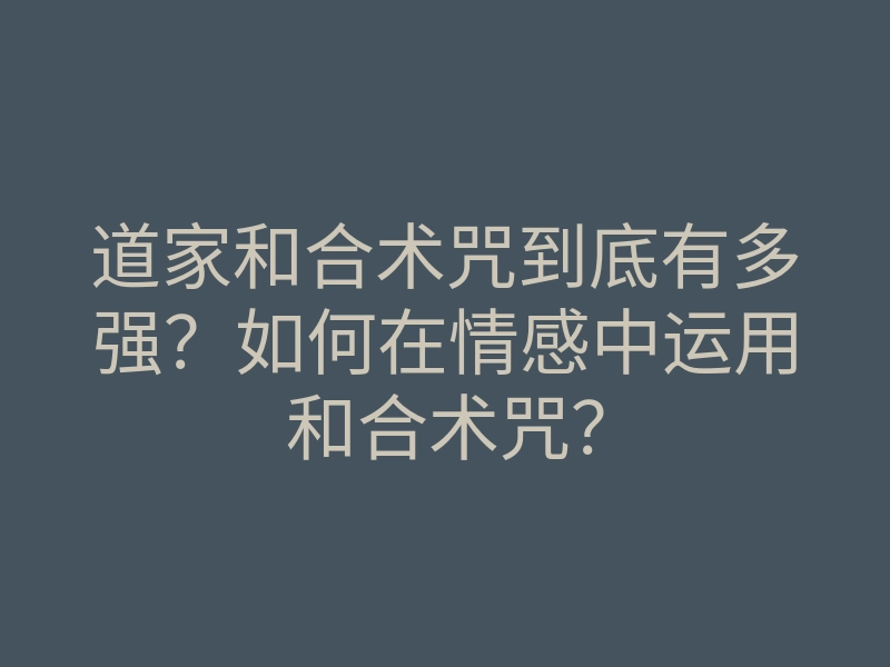 道家和合术咒到底有多强?如何在情感中运用和合术咒?