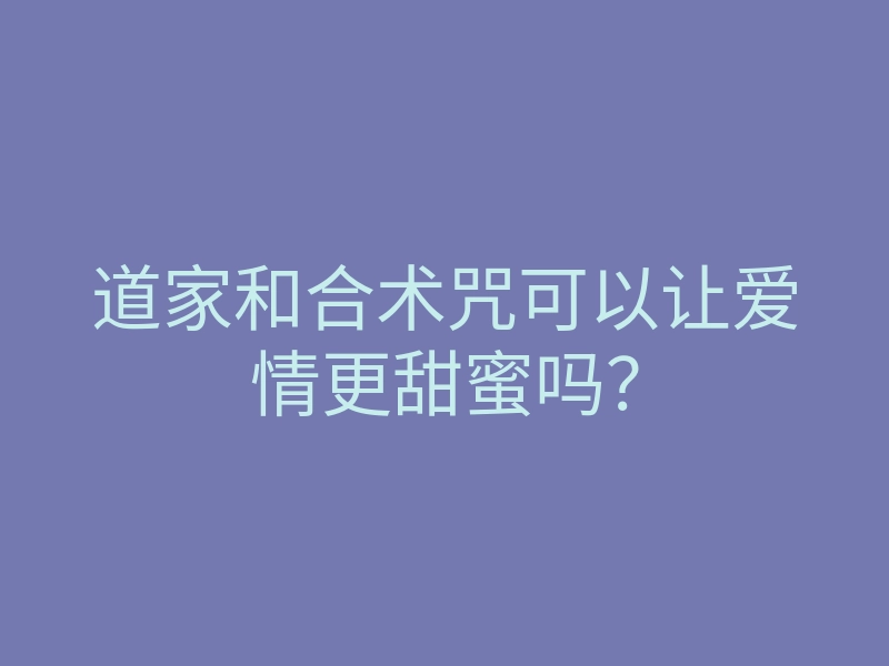 道家和合术咒可以让爱情更甜蜜吗？