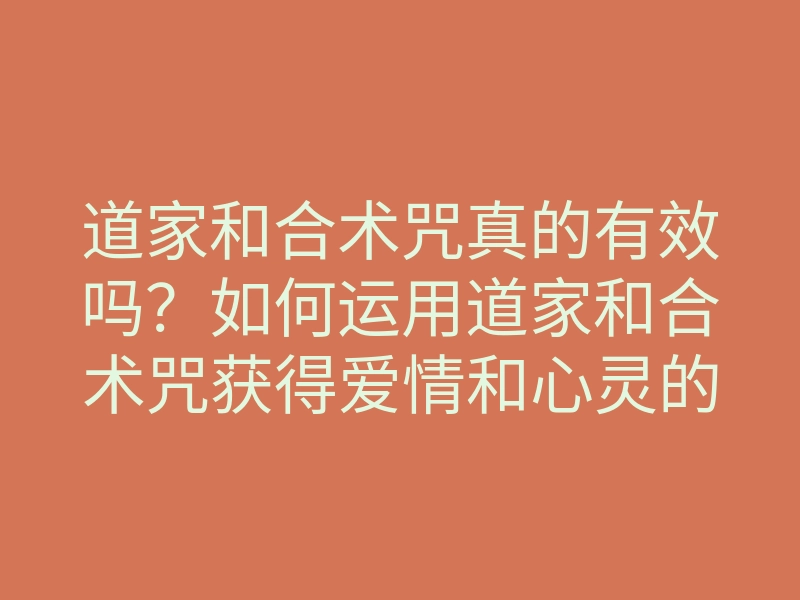 道家和合术咒真的有效吗?如何运用道家和合术咒获得爱情和心灵的和谐