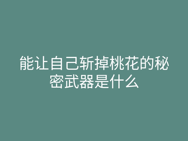 能让自己斩掉桃花的秘密武器是什么