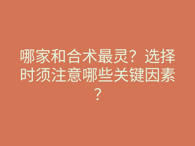 哪家和合术最灵?选择时须注意哪些关键因素?