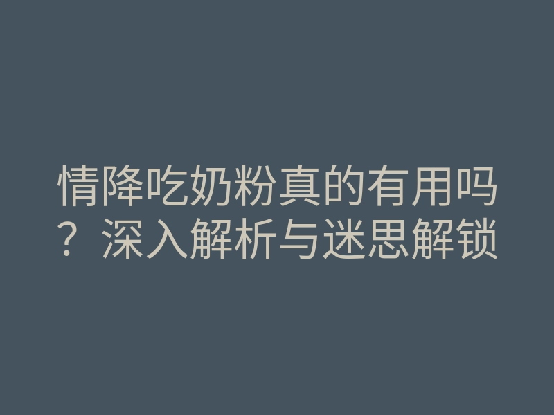 情降吃奶粉真的有用吗?深入解析与迷思解锁