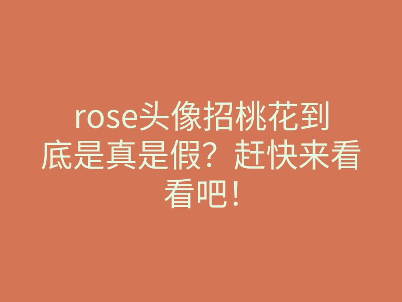 rose头像招桃花到底是真是假?赶快来看看吧!