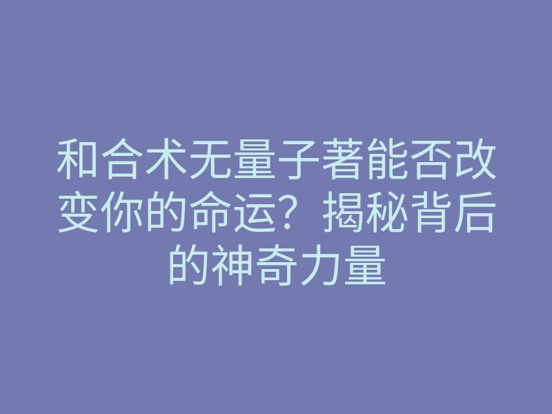 和合术无量子著能否改变你的命运?揭秘背后的神奇力量