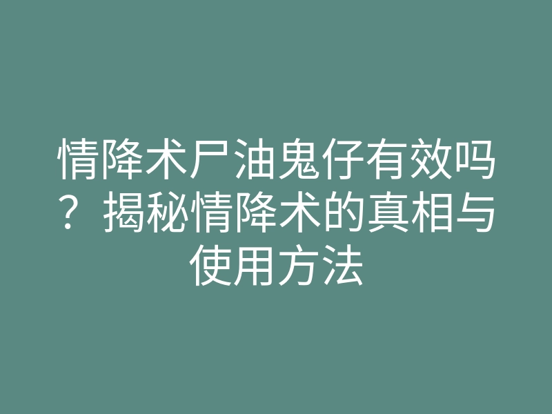 情降术尸油鬼仔有效吗?揭秘情降术的真相与使用方法
