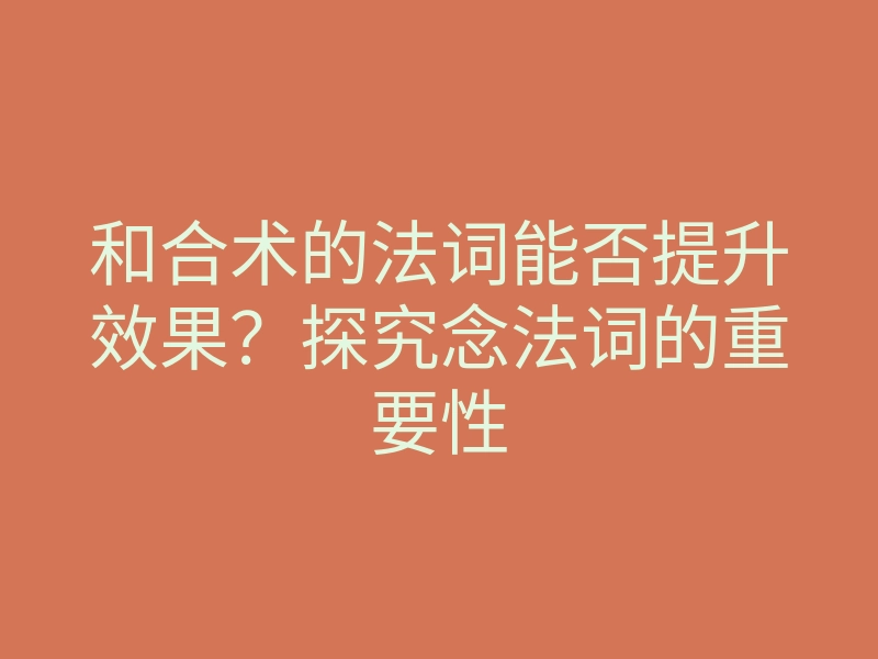 和合术的法词能否提升效果？探究念法词的重要性