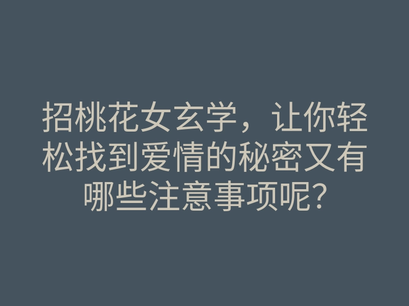 招桃花女玄学,让你轻松找到爱情的秘密又有哪些注意事项呢?