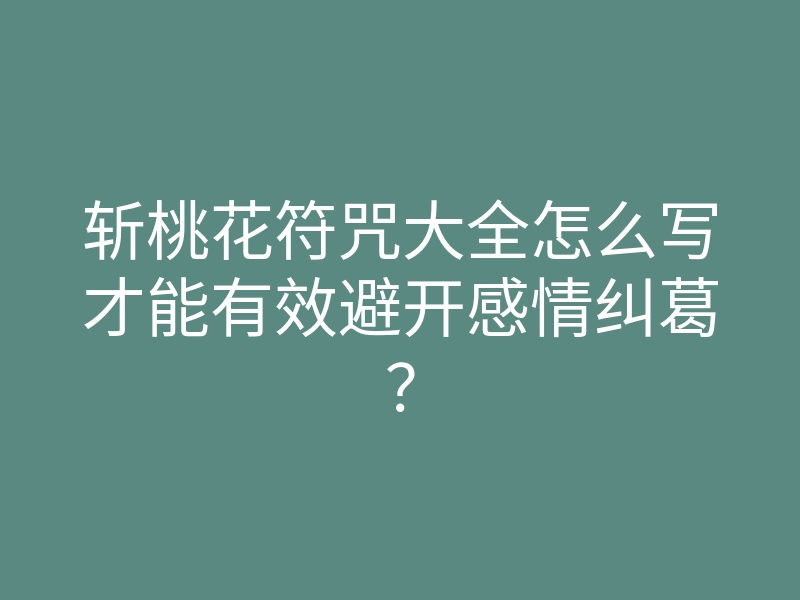 斩桃花符咒大全怎么写才能有效避开感情纠葛?