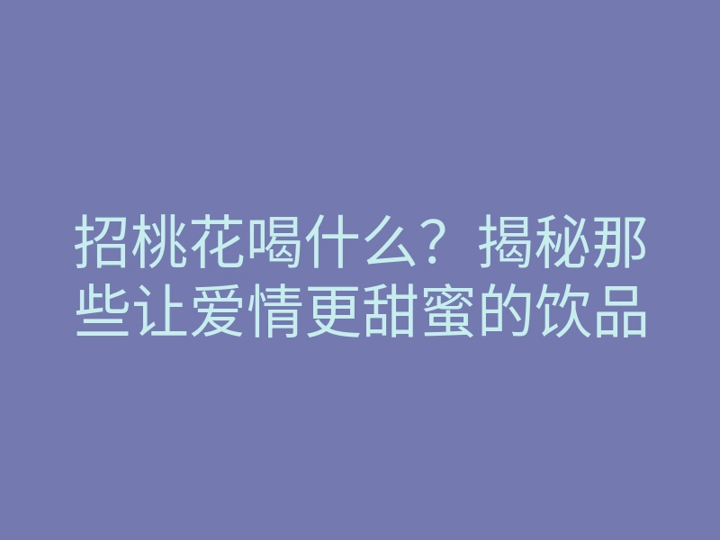 招桃花喝什么?揭秘那些让爱情更甜蜜的饮品