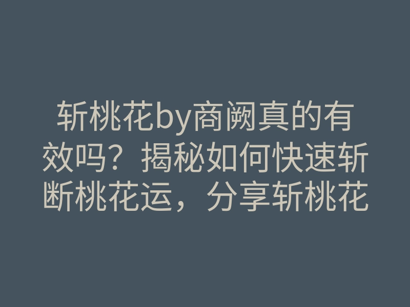 斩桃花by商阙真的有效吗?揭秘如何快速斩断桃花运,分享斩桃花技巧!
