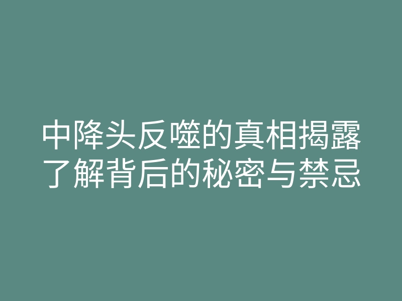 中降头反噬的真相揭露了解背后的秘密与禁忌