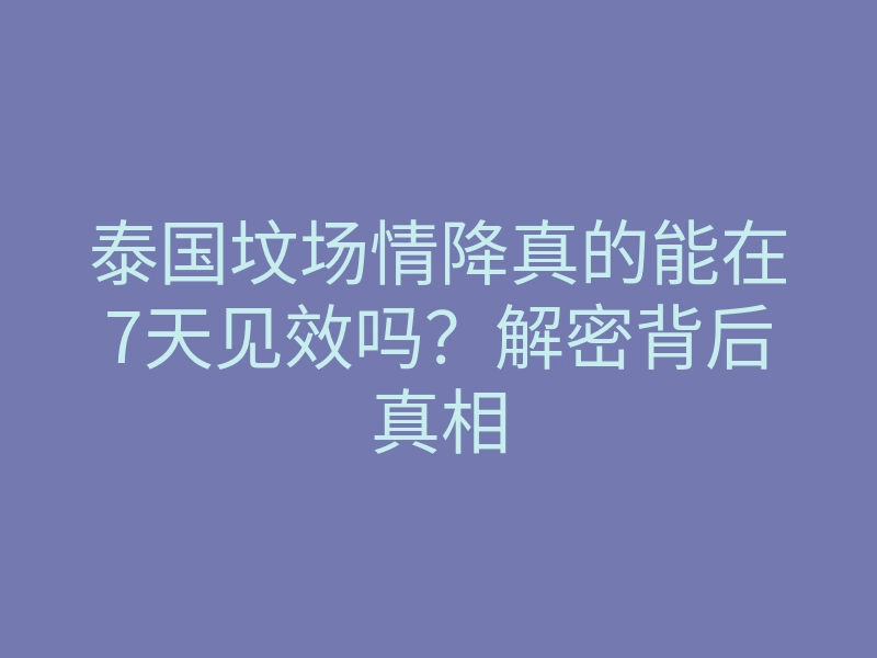 泰国坟场情降真的能在7天见效吗?解密背后真相