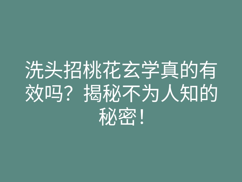 洗头招桃花玄学真的有效吗?揭秘不为人知的秘密!