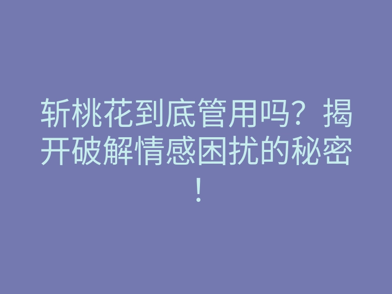 斩桃花到底管用吗?揭开破解情感困扰的秘密!