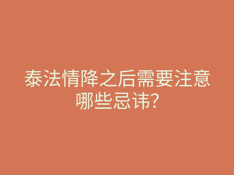 泰法情降之后需要注意哪些忌讳?
