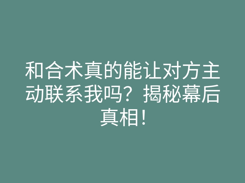 和合术真的能让对方主动联系我吗?揭秘幕后真相!