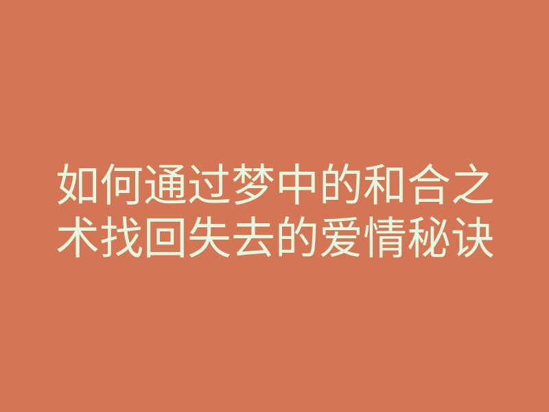 如何通过梦中的和合之术找回失去的爱情秘诀