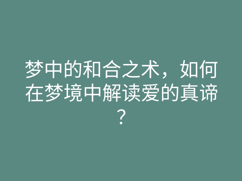 梦中的和合之术,如何在梦境中解读爱的真谛?