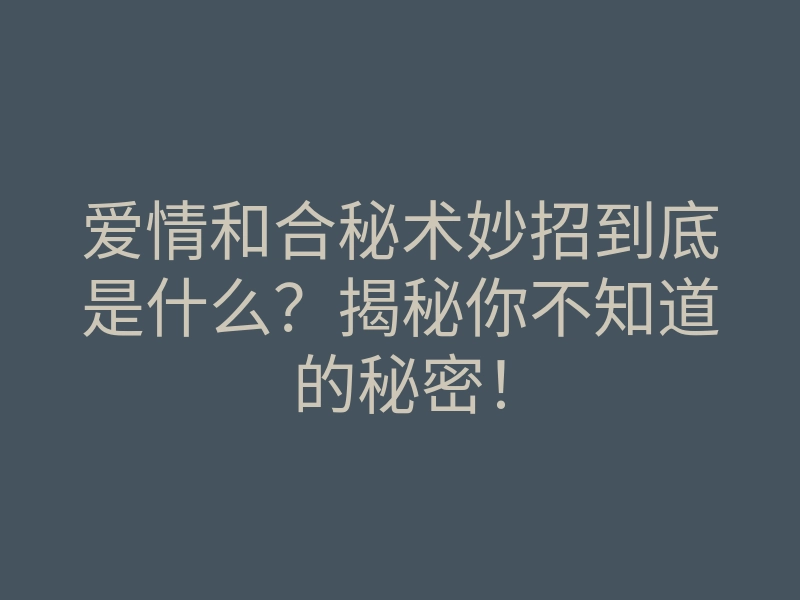 爱情和合秘术妙招到底是什么?揭秘你不知道的秘密!