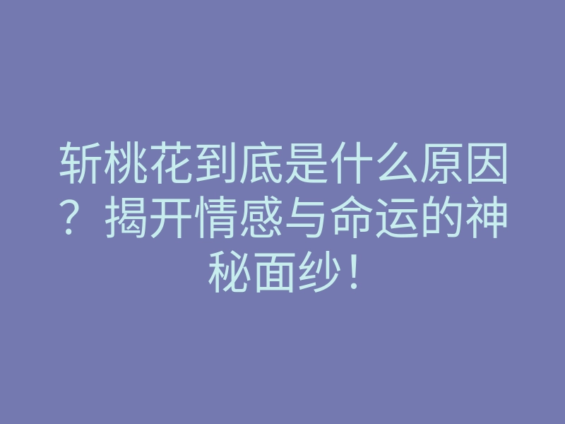 斩桃花到底是什么原因?揭开情感与命运的神秘面纱!