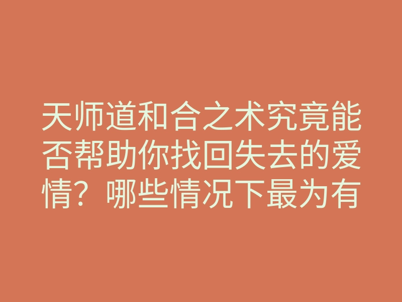 天师道和合之术究竟能否帮助你找回失去的爱情?哪些情况下最为有效?