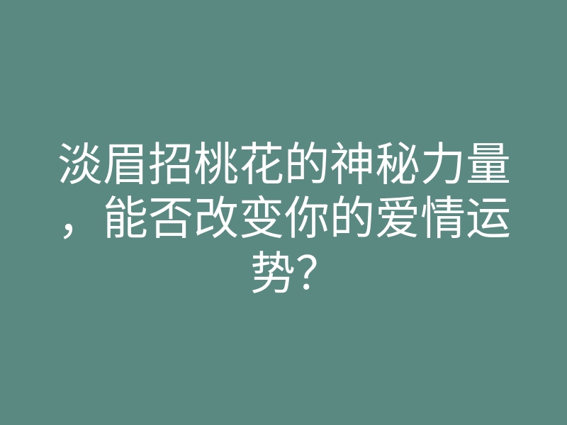 淡眉招桃花的神秘力量,能否改变你的爱情运势?