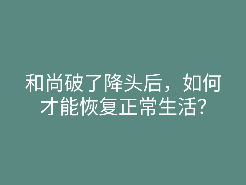 和尚破了降头后,如何才能恢复正常生活?