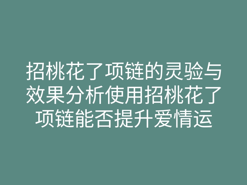 招桃花了项链的灵验与效果分析使用招桃花了项链能否提升爱情运