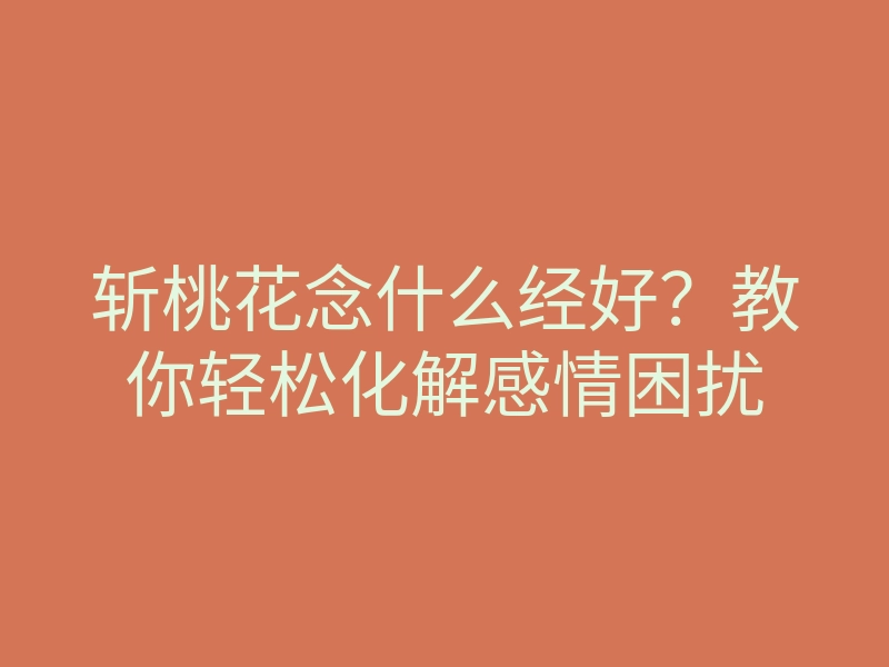 斩桃花念什么经好?教你轻松化解感情困扰