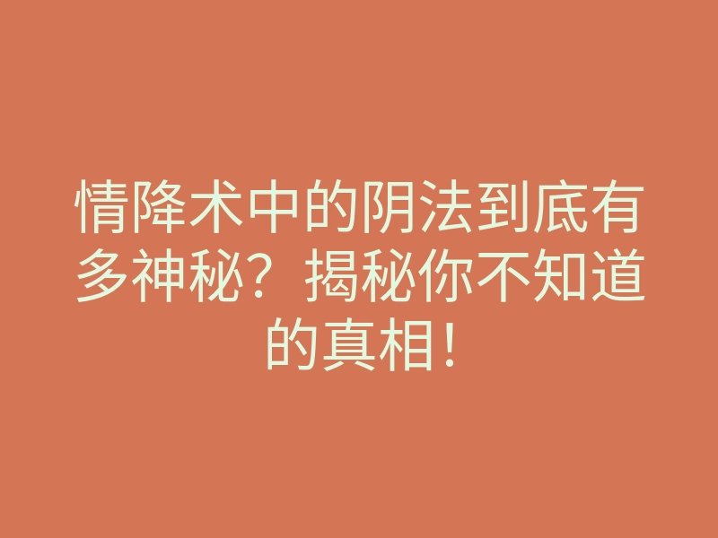 情降术中的阴法到底有多神秘?揭秘你不知道的真相!