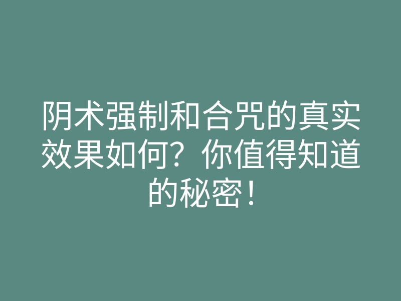 阴术强制和合咒的真实效果如何？你值得知道的秘密！
