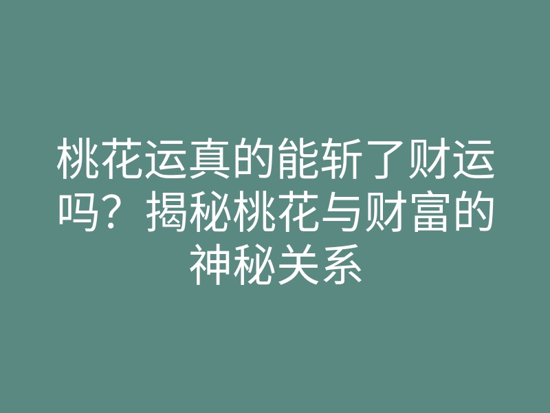 桃花运真的能斩了财运吗?揭秘桃花与财富的神秘关系