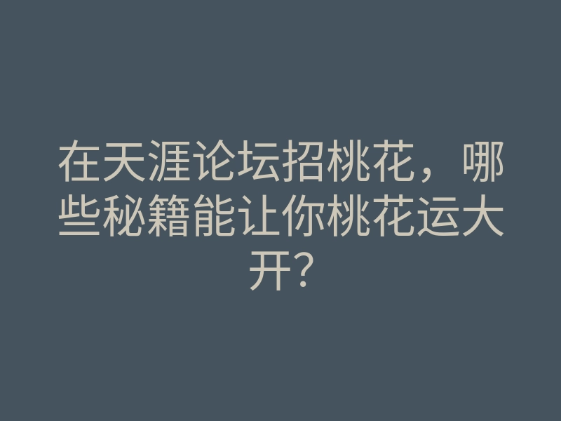 在天涯论坛招桃花，哪些秘籍能让你桃花运大开？