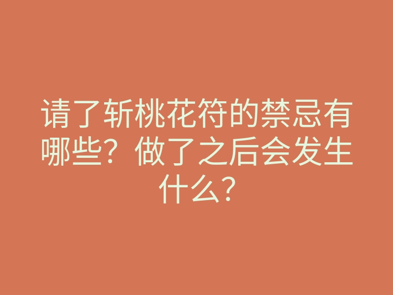 请了斩桃花符的禁忌有哪些?做了之后会发生什么?