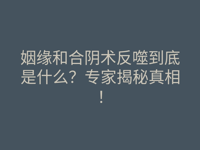 姻缘和合阴术反噬到底是什么?专家揭秘真相!