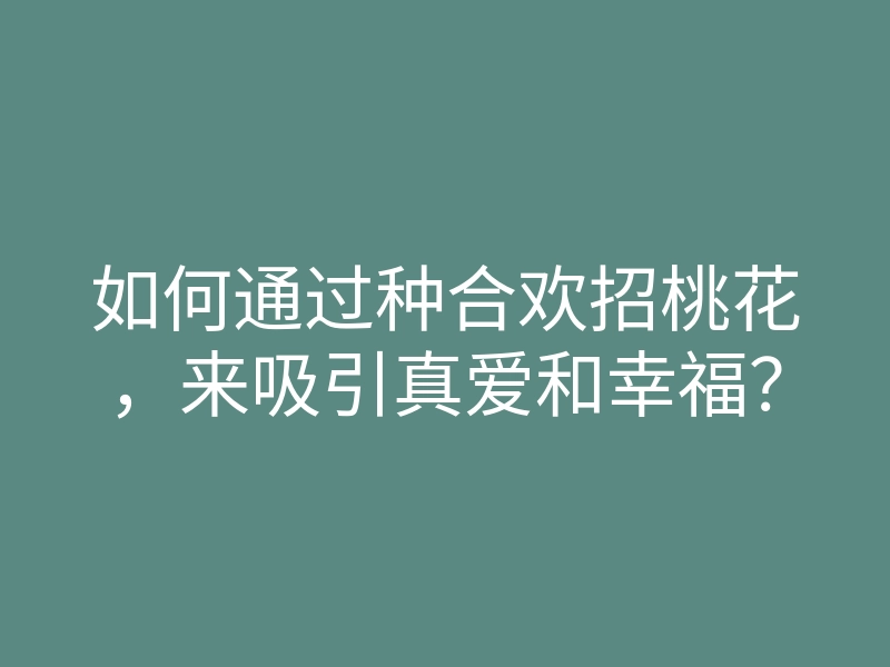 如何通过种合欢招桃花,来吸引真爱和幸福?