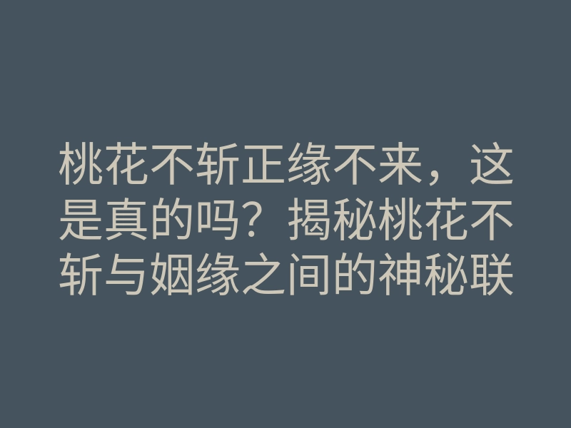 桃花不斩正缘不来,这是真的吗?揭秘桃花不斩与姻缘之间的神秘联系