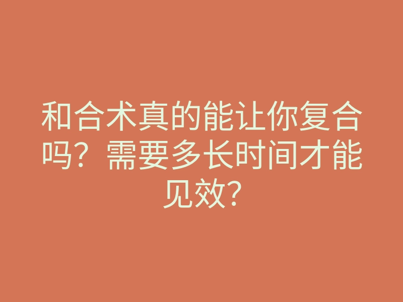 和合术真的能让你复合吗?需要多长时间才能见效?