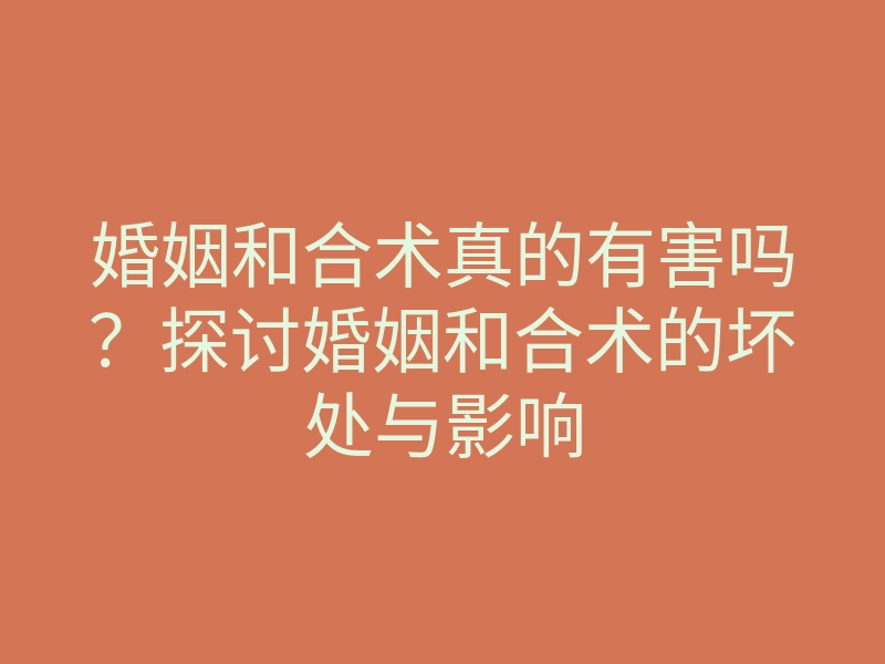 婚姻和合术真的有害吗?探讨婚姻和合术的坏处与影响