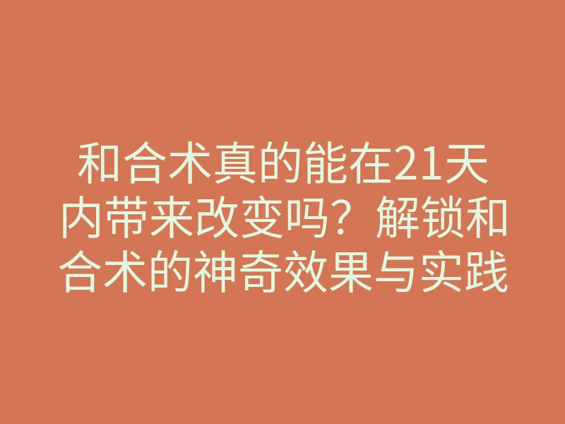 和合术真的能在21天内带来改变吗?解锁和合术的神奇效果与实践方法