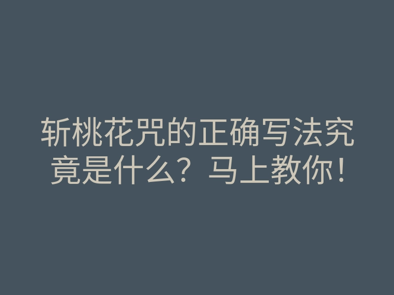 斩桃花咒的正确写法究竟是什么?马上教你!