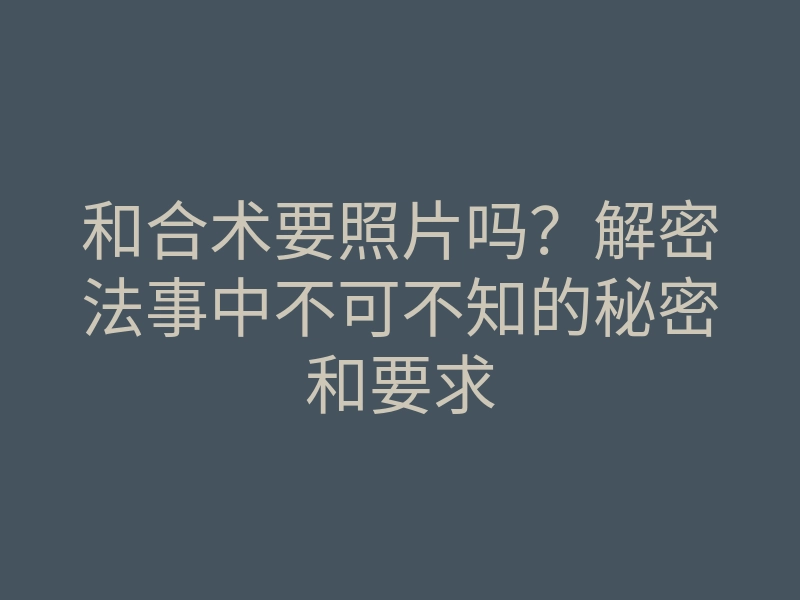 和合术要照片吗?解密法事中不可不知的秘密和要求