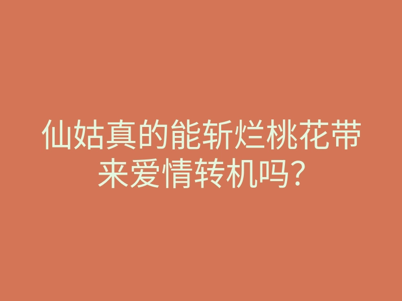 仙姑真的能斩烂桃花带来爱情转机吗?