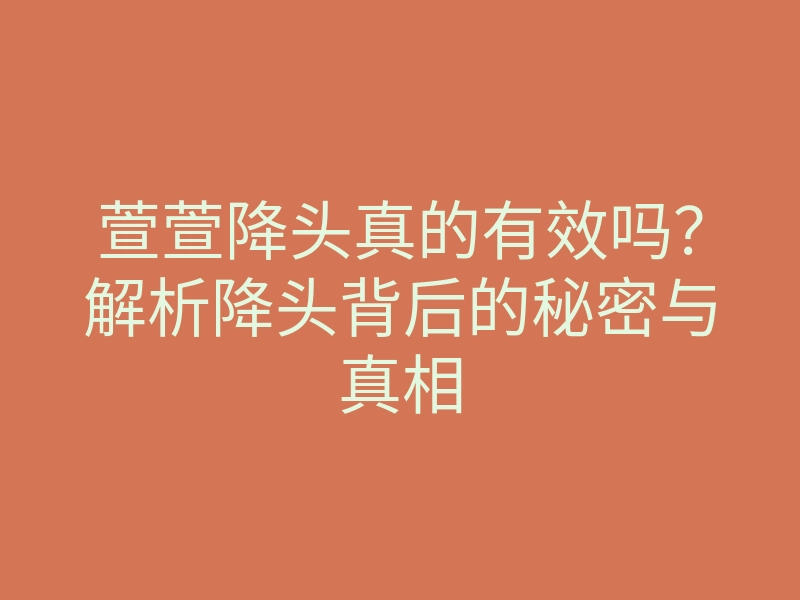 萱萱降头真的有效吗?解析降头背后的秘密与真相