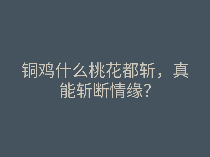 铜鸡什么桃花都斩,真能斩断情缘?