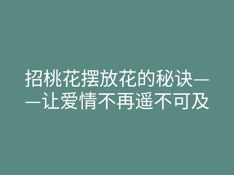 招桃花摆放花的秘诀——让爱情不再遥不可及