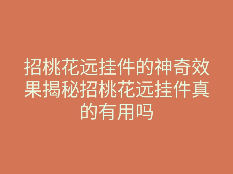 招桃花远挂件的神奇效果揭秘招桃花远挂件真的有用吗