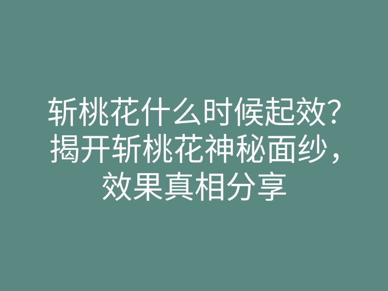斩桃花什么时候起效?揭开斩桃花神秘面纱,效果真相分享